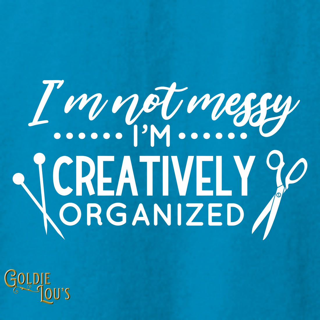 I'm Not Messy, I'm Creatively Organized T-shirt